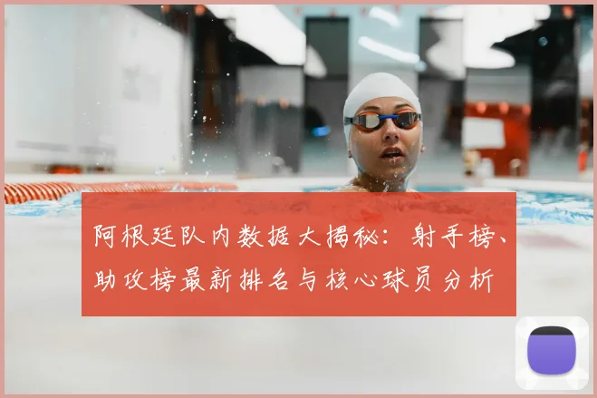阿根廷队内数据大揭秘：射手榜、助攻榜最新排名与核心球员分析