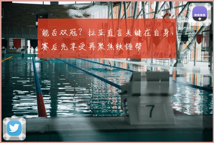 能否双冠?拉亚直言关键在自身,赛后先享受再聚焦铁锤帮