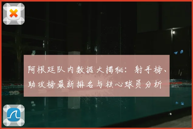 阿根廷队内数据大揭秘：射手榜、助攻榜最新排名与核心球员分析