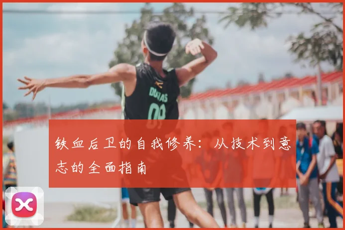 铁血后卫的自我修养:从技术到意志的全面指南