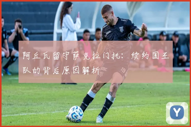 阿丘瓦留守萨克拉门托：续约国王队的背后原因解析