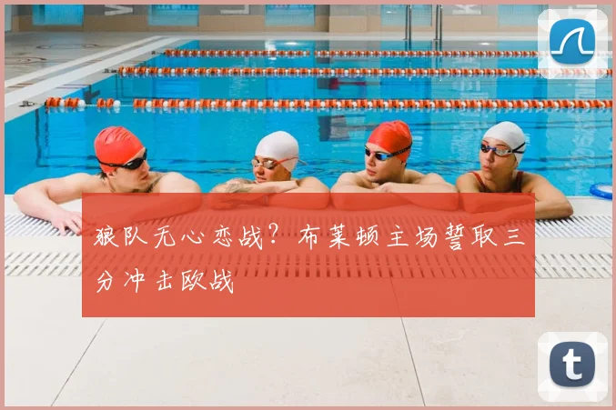 狼队无心恋战?布莱顿主场誓取三分冲击欧战