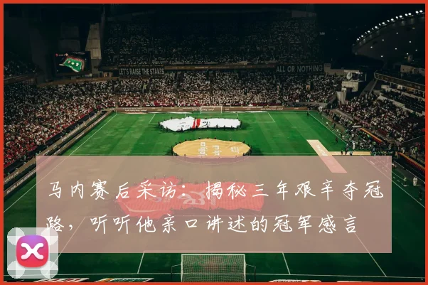 马内赛后采访：揭秘三年艰辛夺冠路，听听他亲口讲述的冠军感言