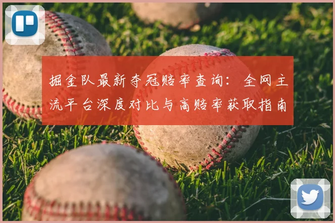 掘金队最新夺冠赔率查询:全网主流平台深度对比与高赔率获取指南