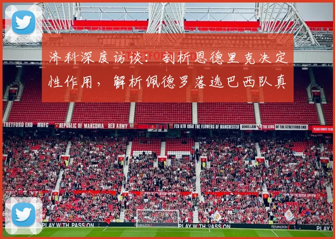济科深度访谈：剖析恩德里克决定性作用，解析佩德罗落选巴西队真实原因