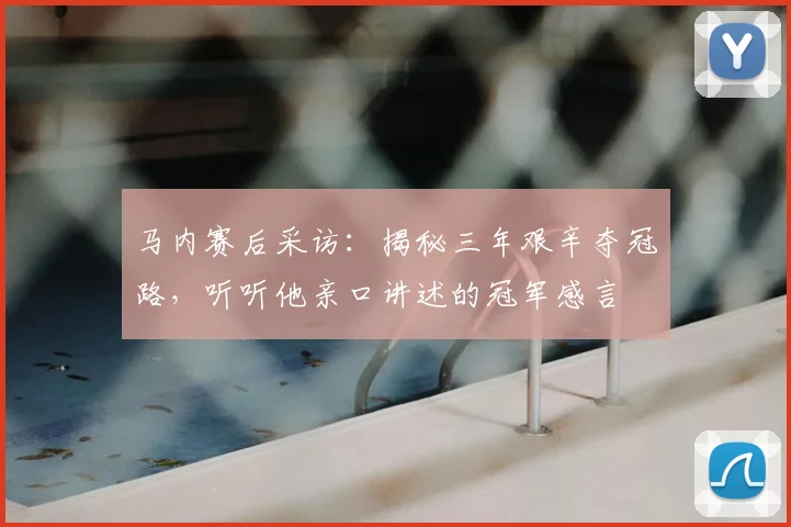 马内赛后采访：揭秘三年艰辛夺冠路，听听他亲口讲述的冠军感言